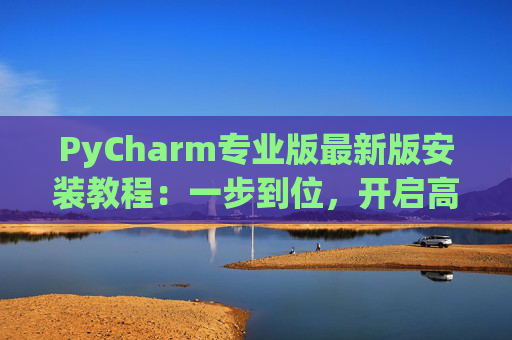 PyCharm专业版最新版安装教程：一步到位，开启高效Python开发之旅