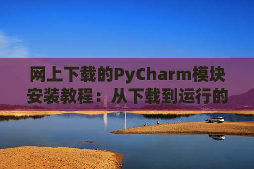 网上下载的PyCharm模块安装教程：从下载到运行的全流程