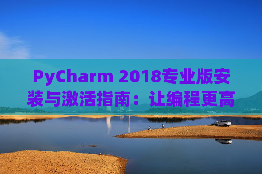 PyCharm 2018专业版安装与激活指南：让编程更高效