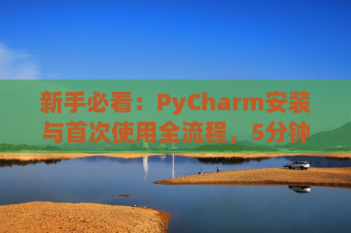 新手必看：PyCharm安装与首次使用全流程，5分钟快速上手